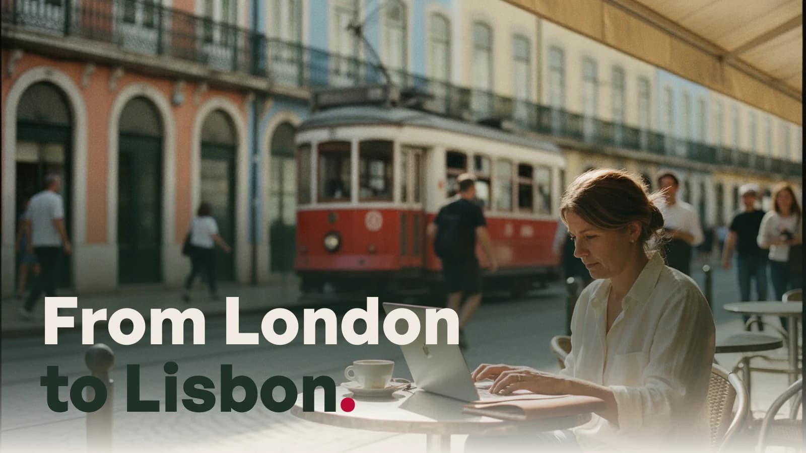 A woman working on a laptop at a pavement cafe in Lisbon as a tram passes, captioned From London to Lisbon.